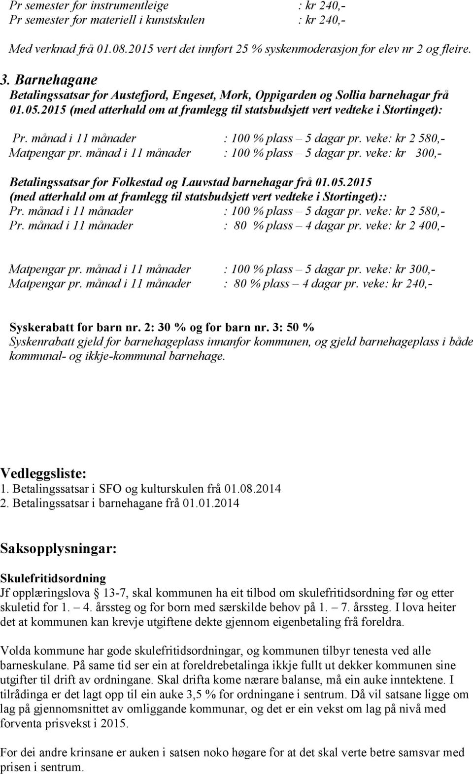 månad i 11 månader : 100 % plass 5 dagar pr. veke: kr 2 580,- Matpengar pr. månad i 11 månader : 100 % plass 5 dagar pr. veke: kr 300,- Betalingssatsar for Folkestad og Lauvstad barnehagar frå 01.05.