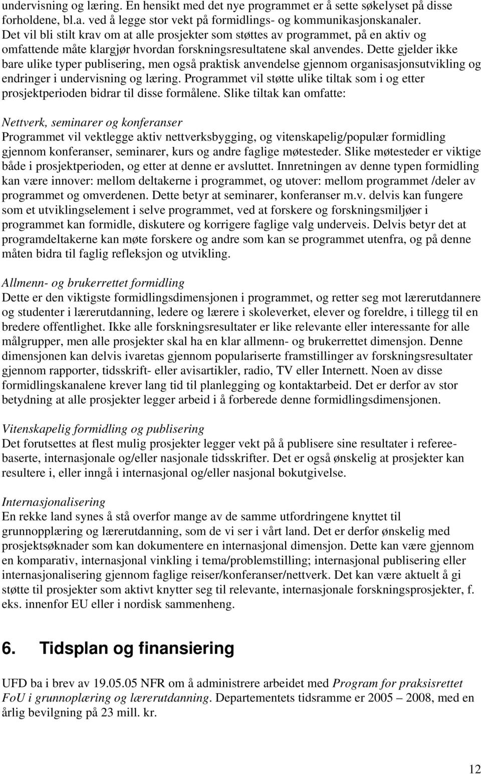 Dette gjelder ikke bare ulike typer publisering, men også praktisk anvendelse gjennom organisasjonsutvikling og endringer i undervisning og læring.