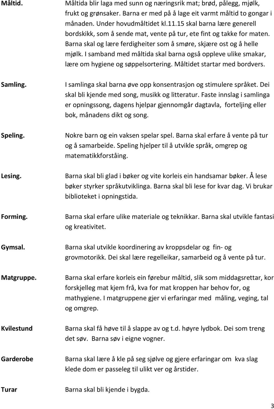 Barna skal og lære ferdigheiter som å smøre, skjære ost og å helle mjølk. I samband med måltida skal barna også oppleve ulike smakar, lære om hygiene og søppelsortering. Måltidet startar med bordvers.