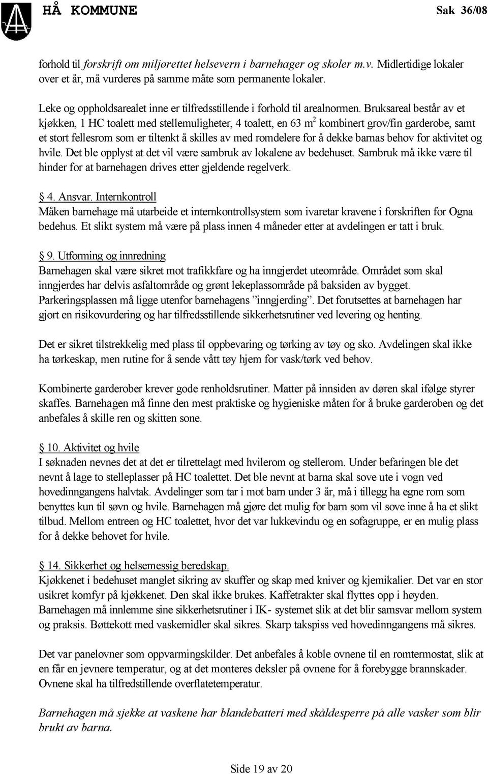 Bruksareal består av et kjøkken, 1 HC toalett med stellemuligheter, 4 toalett, en 63 m 2 kombinert grov/fin garderobe, samt et stort fellesrom som er tiltenkt å skilles av med romdelere for å dekke