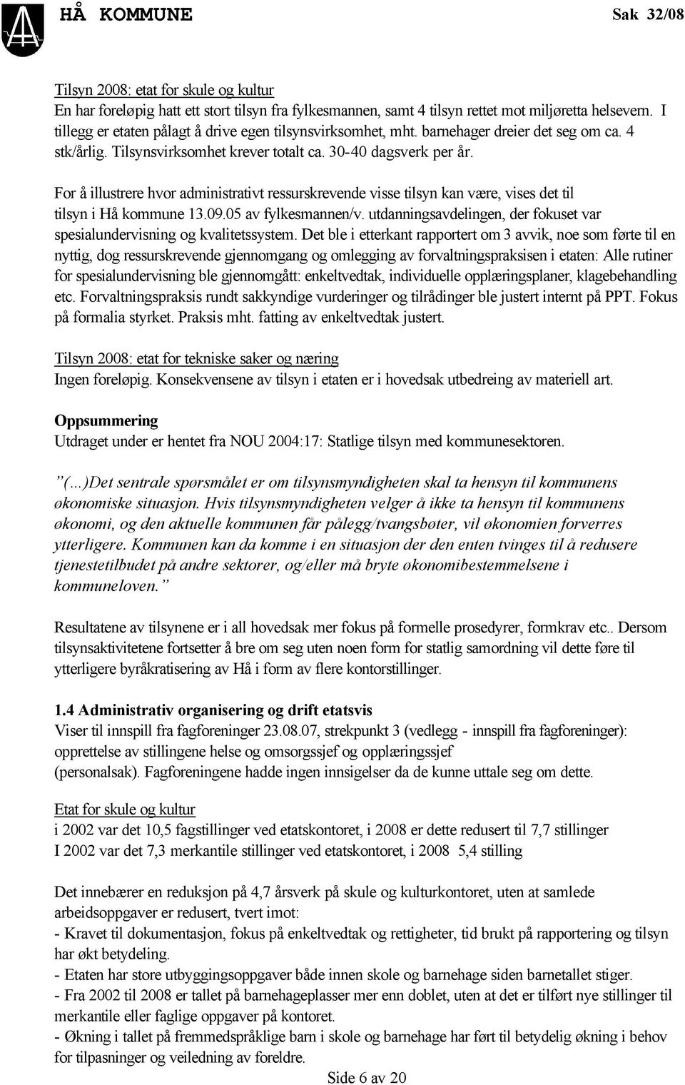 For å illustrere hvor administrativt ressurskrevende visse tilsyn kan være, vises det til tilsyn i Hå kommune 13.09.05 av fylkesmannen/v.