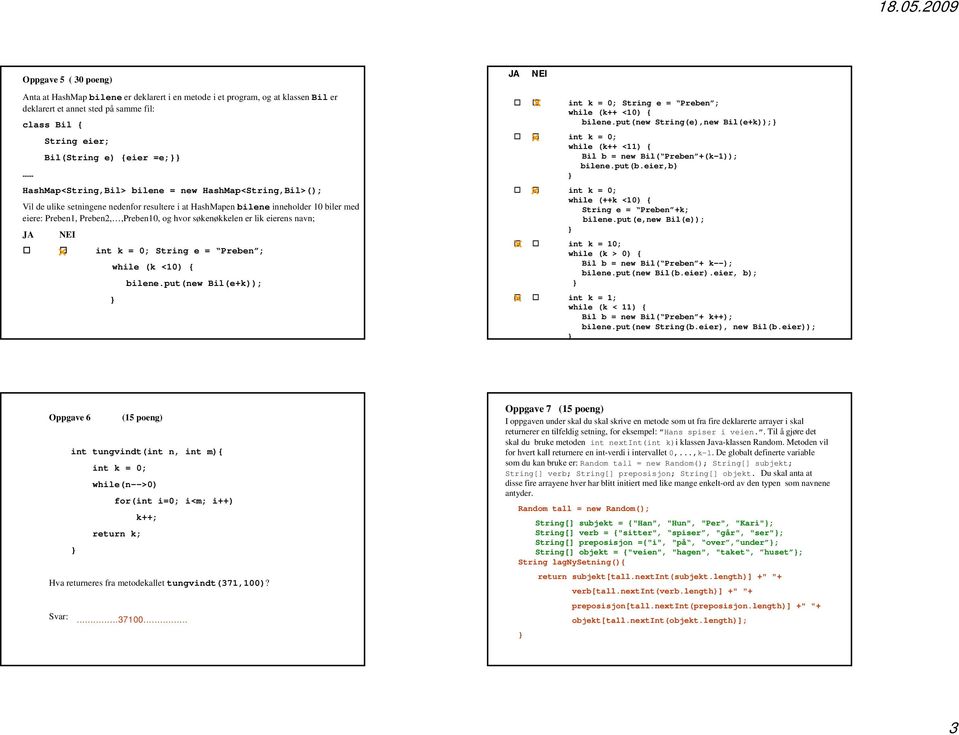 søkenøkkelen er lik eierens navn; JA NEI int k = 0; String e = Preben ; while (k <10) { bilene.put(new Bil(e+k)); int k = 0; String e = Preben ; while (k++ <10) { bilene.