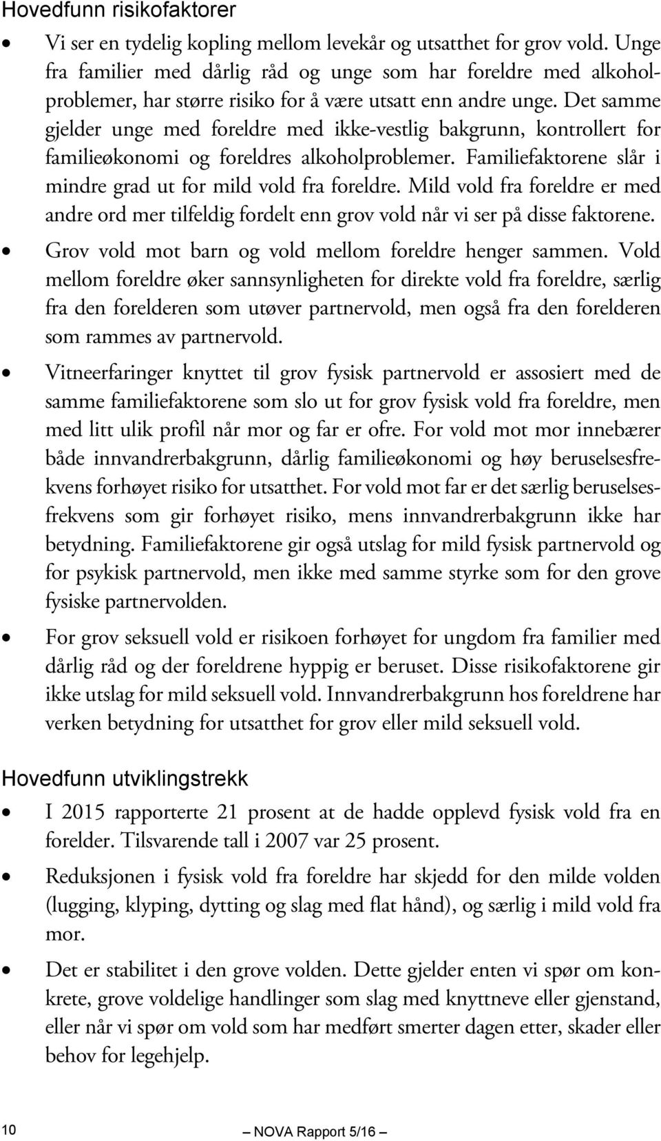 Det samme gjelder unge med foreldre med ikke-vestlig bakgrunn, kontrollert for familieøkonomi og foreldres alkoholproblemer. Familiefaktorene slår i mindre grad ut for mild vold fra foreldre.