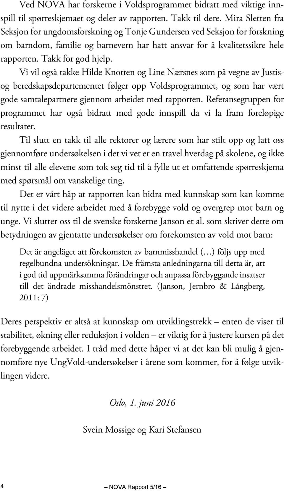 Vi vil også takke Hilde Knotten og Line Nærsnes som på vegne av Justisog beredskapsdepartementet følger opp Voldsprogrammet, og som har vært gode samtalepartnere gjennom arbeidet med rapporten.