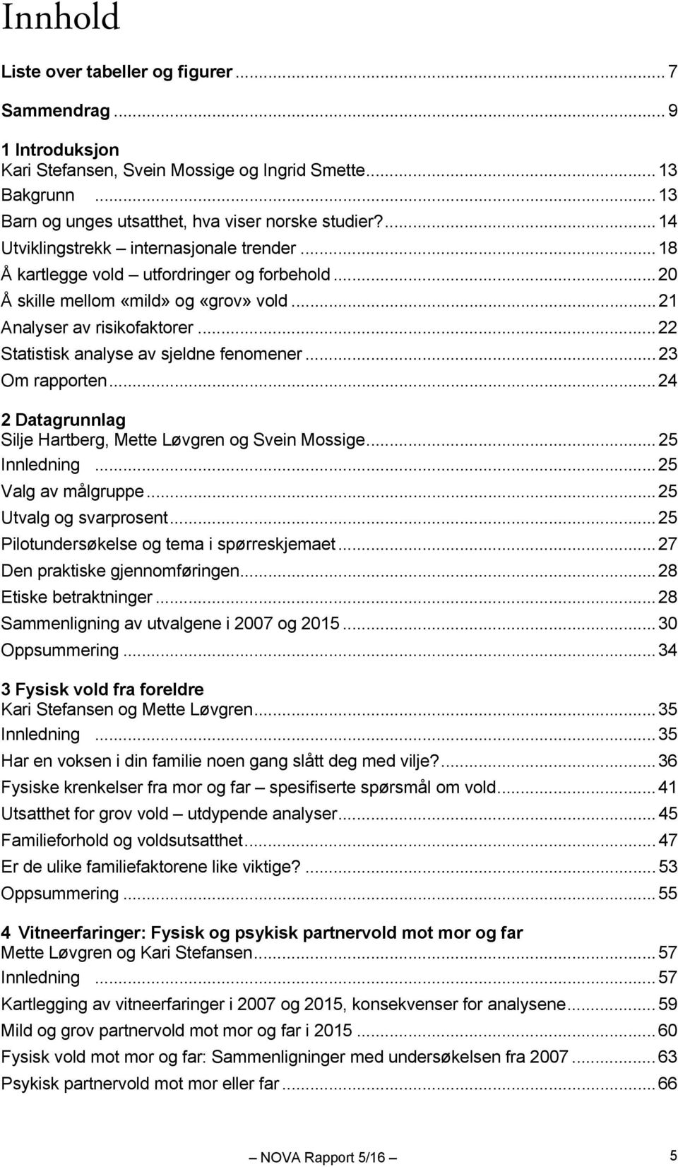 .. 22 Statistisk analyse av sjeldne fenomener... 23 Om rapporten... 24 2 Datagrunnlag Silje Hartberg, Mette Løvgren og Svein Mossige... 25 Innledning... 25 Valg av målgruppe... 25 Utvalg og svarprosent.