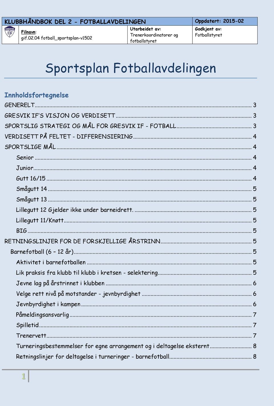 .. 5 RETNINGSLINJER FOR DE FORSKJELLIGE ÅRSTRINN... 5 Barnefotball (6 12 år)... 5 Aktivitet i barnefotballen... 5 Lik praksis fra klubb til klubb i kretsen - selektering.