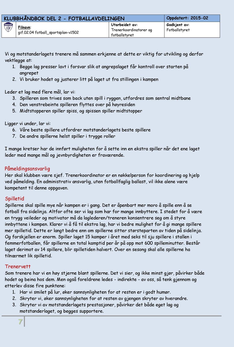 Vi bruker hodet og justerer litt på laget ut fra stillingen i kampen Leder et lag med flere mål, lar vi: 3. Spilleren som trives som back uten spill i ryggen, utfordres som sentral midtbane 4.