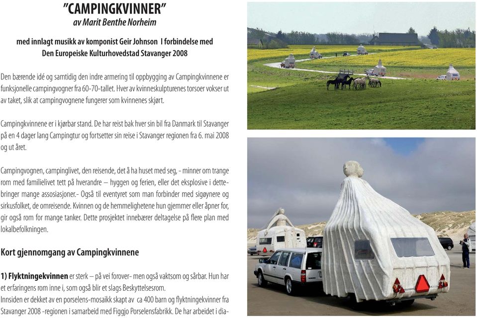 Campingkvinnene er i kjørbar stand. De har reist bak hver sin bil fra Danmark til Stavanger på en 4 dager lang Campingtur og fortsetter sin reise i Stavanger regionen fra 6. mai 2008 og ut året.