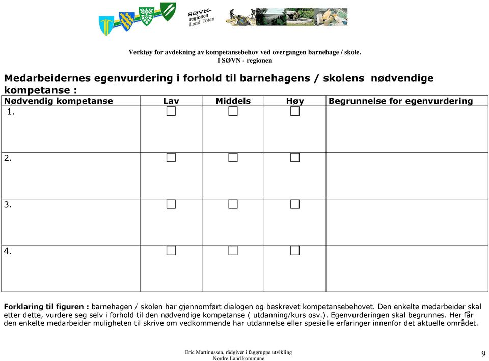 Den enkelte medarbeider skal etter dette, vurdere seg selv i forhold til den nødvendige kompetanse ( utdanning/kurs osv.).