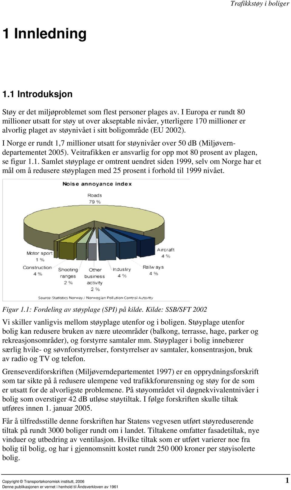 I Norge er rundt,7 millioner utsatt for støynivåer over 5 db (Miljøverndepartementet 25). Veitrafikken er ansvarlig for opp mot 8 prosent av plagen, se figur.