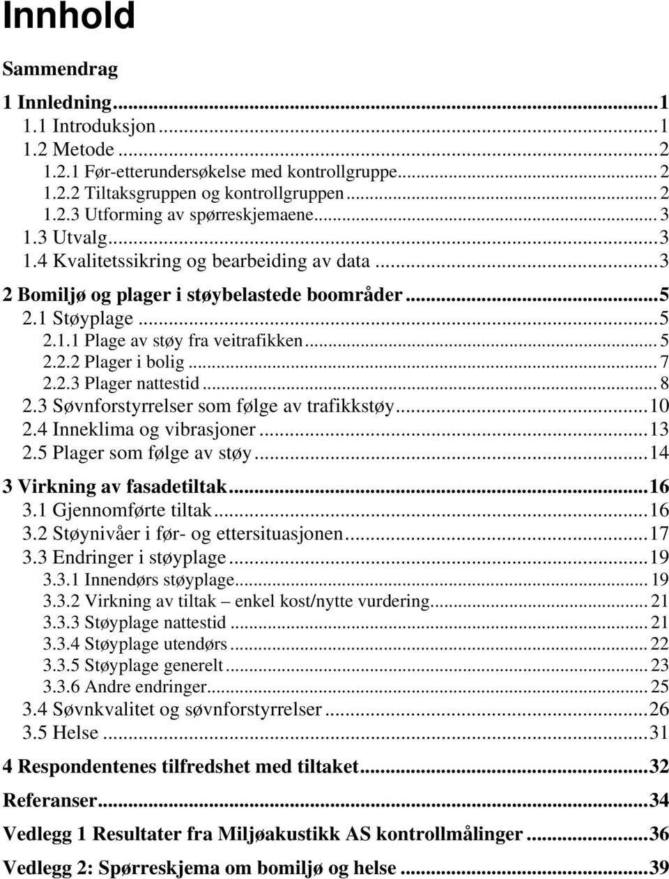 .. 8 2.3 Søvnforstyrrelser som følge av trafikkstøy... 2.4 Inneklima og vibrasjoner...3 2.5 Plager som følge av støy...4 3 Virkning av fasadetiltak...6 3. Gjennomførte tiltak...6 3.2 Støynivåer i før- og ettersituasjonen.