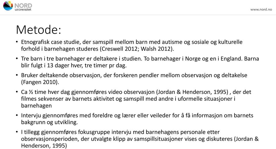 Bruker deltakende observasjon, der forskeren pendler mellom observasjon og deltakelse (Fangen 2010).