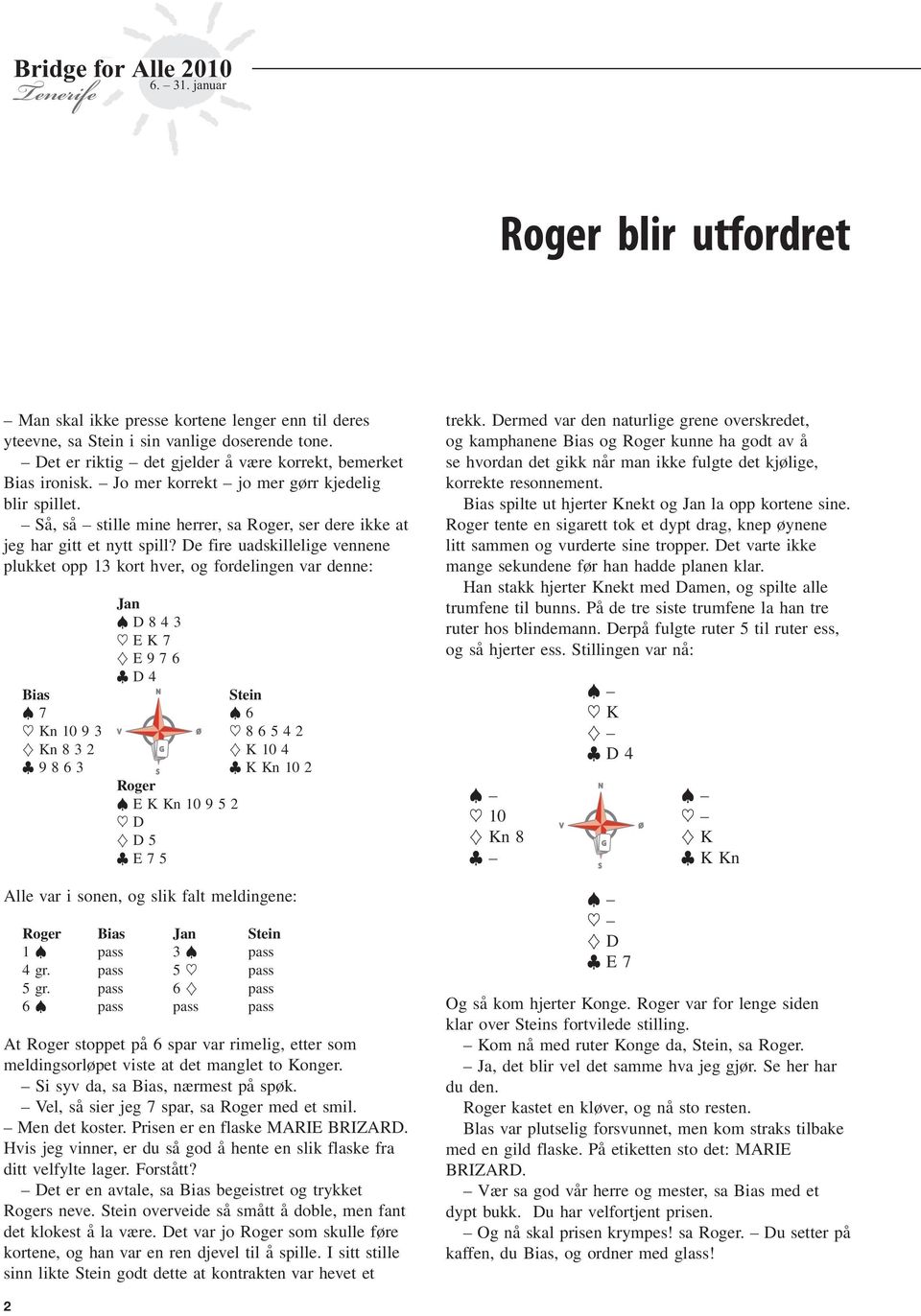 De fire uadskillelige vennene plukket opp 13 kort hver, og fordelingen var denne: Jan D83 ~ EK } E D Bias Stein ~ Kn 10 3 V Ø ~ 82 } Kn832 G } K10 83 S KKn102 Roger E K Kn 10 2 ~ D } D E Alle var i