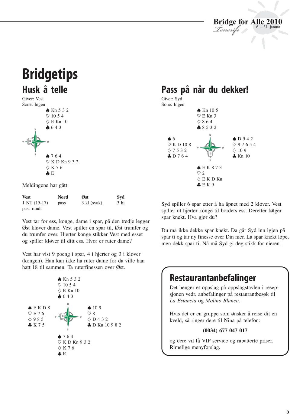 Vest har vist poeng i spar, i hjerter og 3 i kløver (kongen). Han kan ikke ha ruter dame for da ville han hatt 18 til sammen. Ta ruterfinessen over Øst.