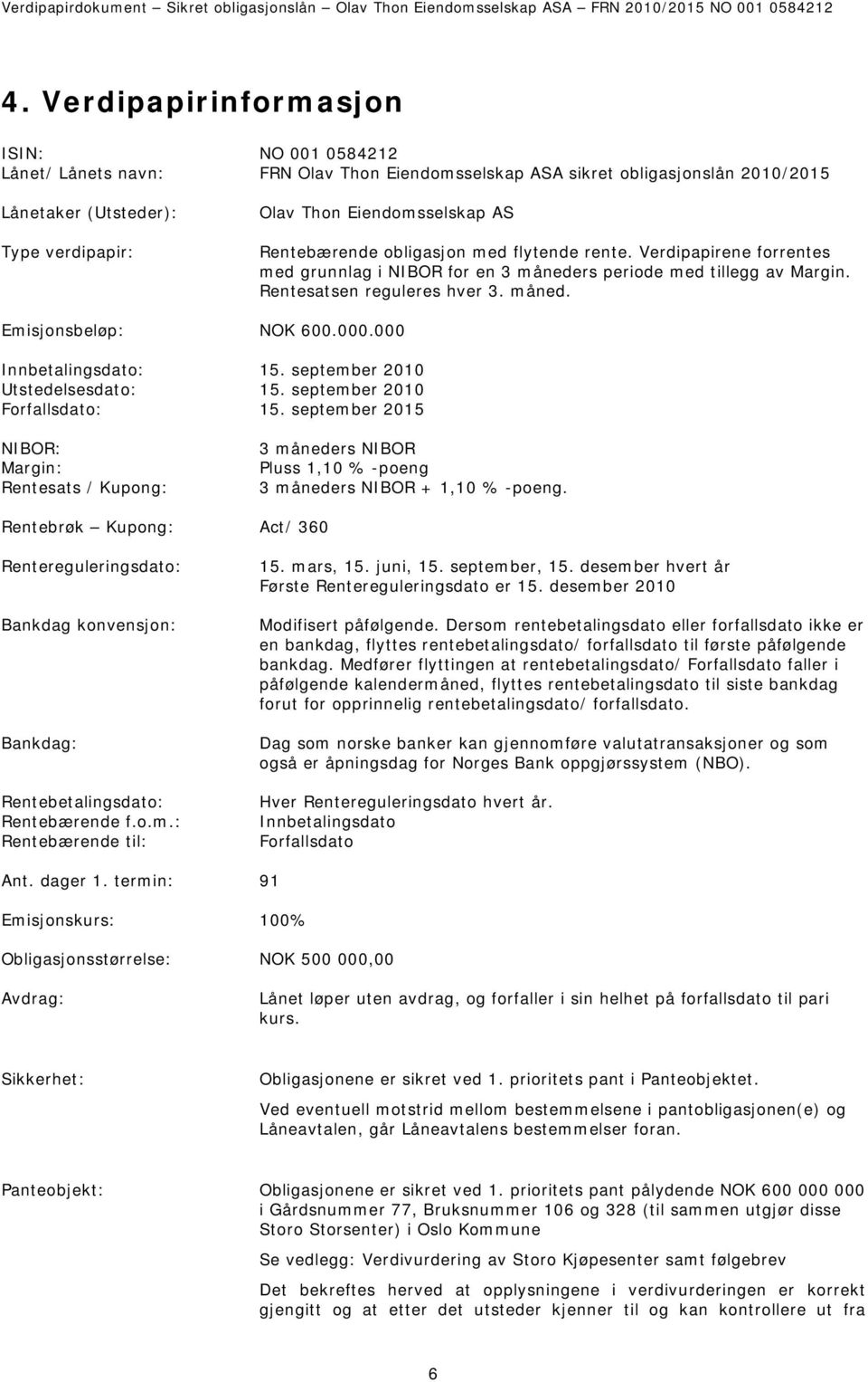 Rentebærende obligasjon med flytende rente. Verdipapirene forrentes med grunnlag i NIBOR for en 3 måneders periode med tillegg av Margin. Rentesatsen reguleres hver 3. måned. Emisjonsbeløp: NOK 600.