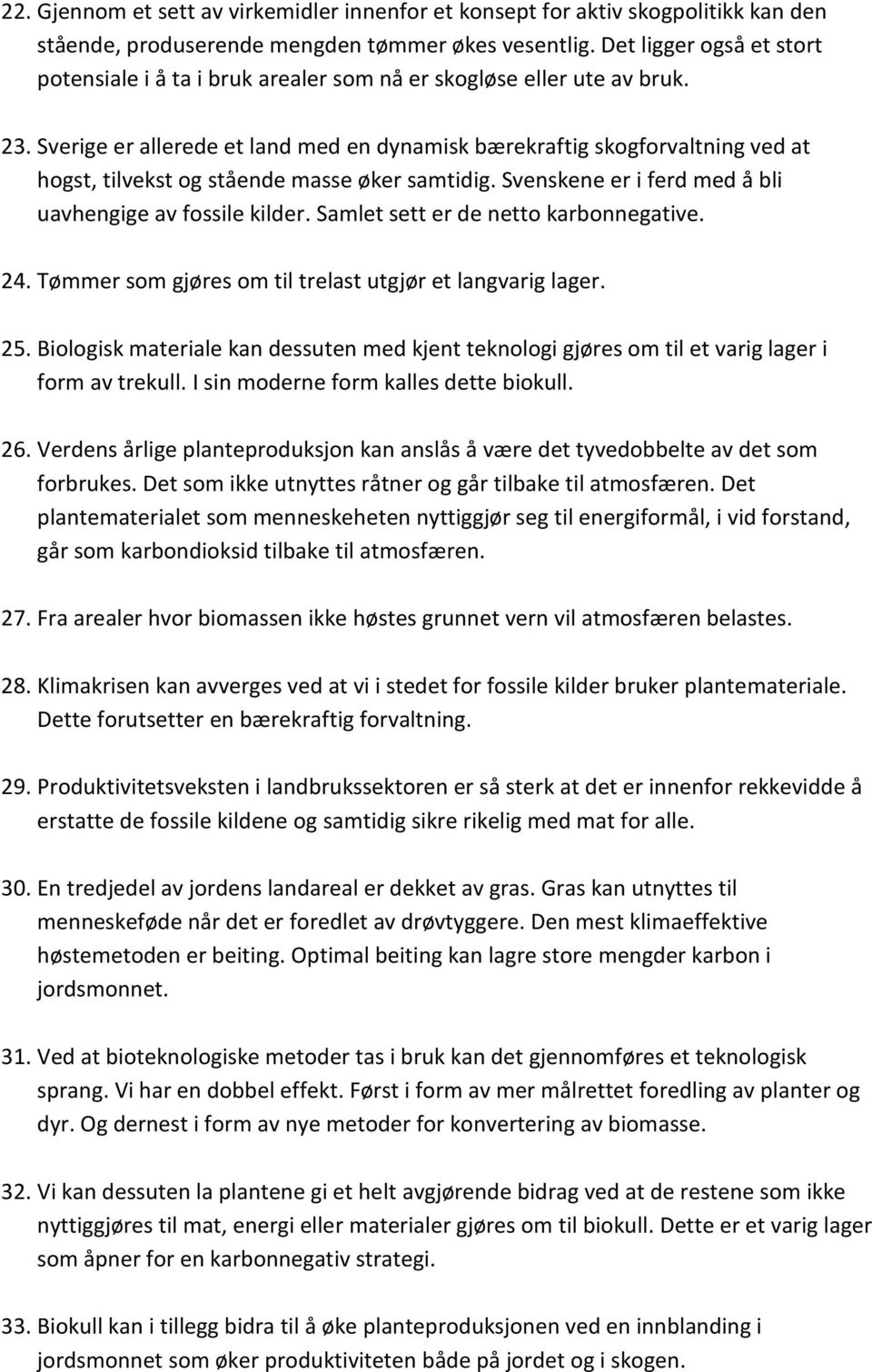 Sverige er allerede et land med en dynamisk bærekraftig skogforvaltning ved at hogst, tilvekst og stående masse øker samtidig. Svenskene er i ferd med å bli uavhengige av fossile kilder.