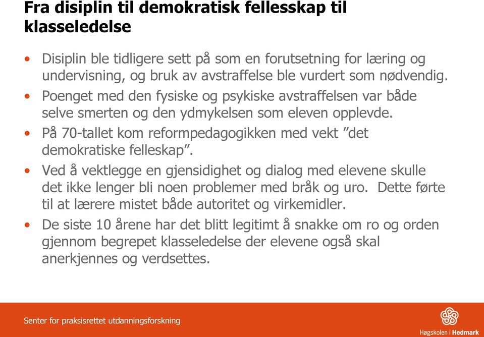 På 70-tallet kom reformpedagogikken med vekt det demokratiske felleskap. Ved å vektlegge en gjensidighet og dialog med elevene skulle det ikke lenger bli noen problemer med bråk og uro.