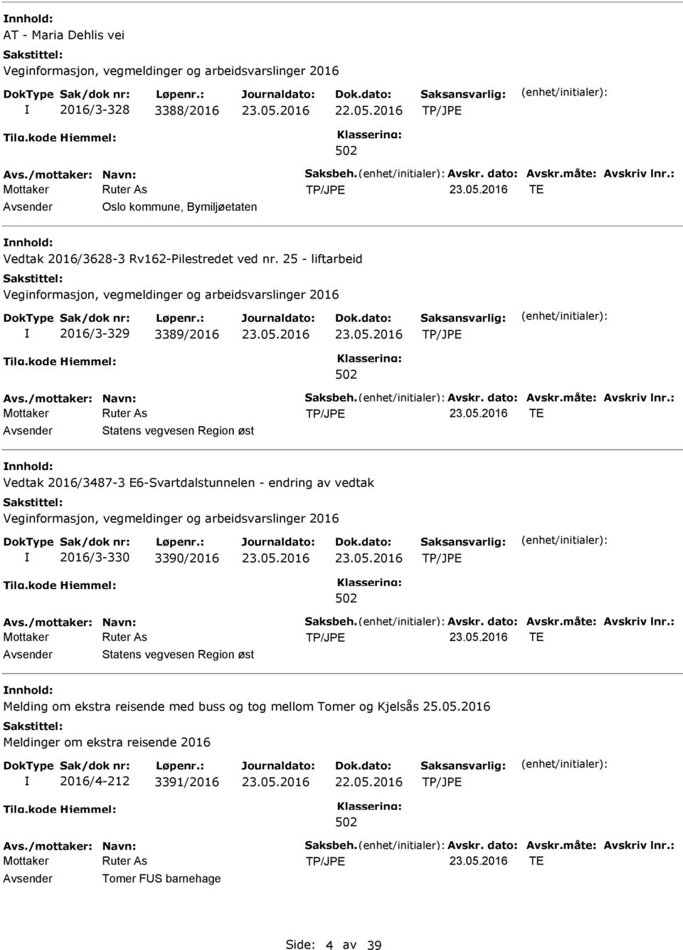 måte: Avskriv lnr.: TE Statens vegvesen Region øst nnhold: Vedtak 2016/3487-3 E6-Svartdalstunnelen - endring av vedtak 2016/3-330 3390/2016 Avs./mottaker: Navn: Saksbeh. Avskr. dato: Avskr.