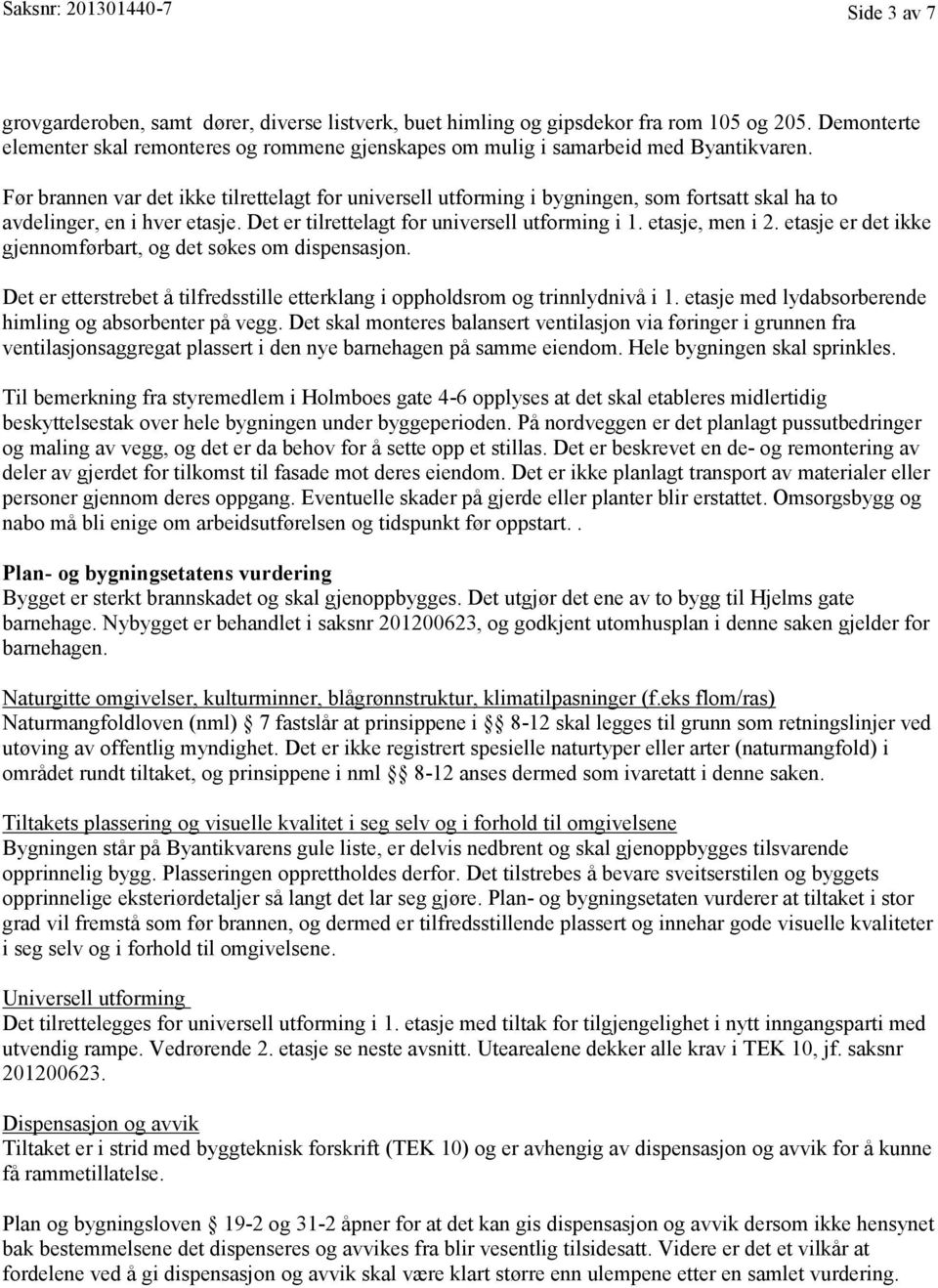 Før brannen var det ikke tilrettelagt for universell utforming i bygningen, som fortsatt skal ha to avdelinger, en i hver etasje. Det er tilrettelagt for universell utforming i 1. etasje, men i 2.