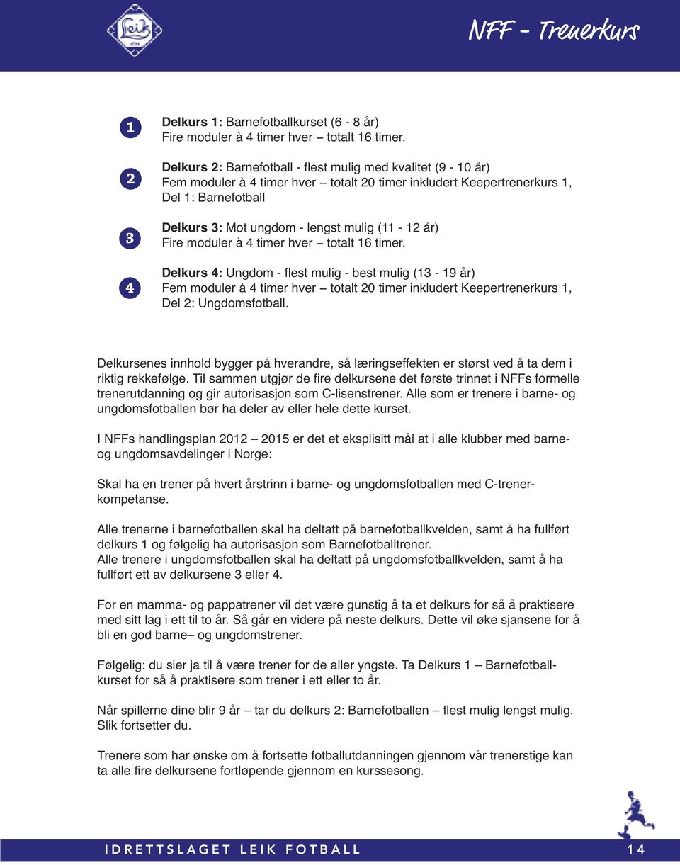 år) Fire moduler à 4 timer hver totalt 16 timer. Delkurs 4: Ungdom - flest mulig - best mulig (13-19 år) Fem moduler à 4 timer hver totalt 20 timer inkludert Keepertrenerkurs 1, Del 2: Ungdomsfotball.