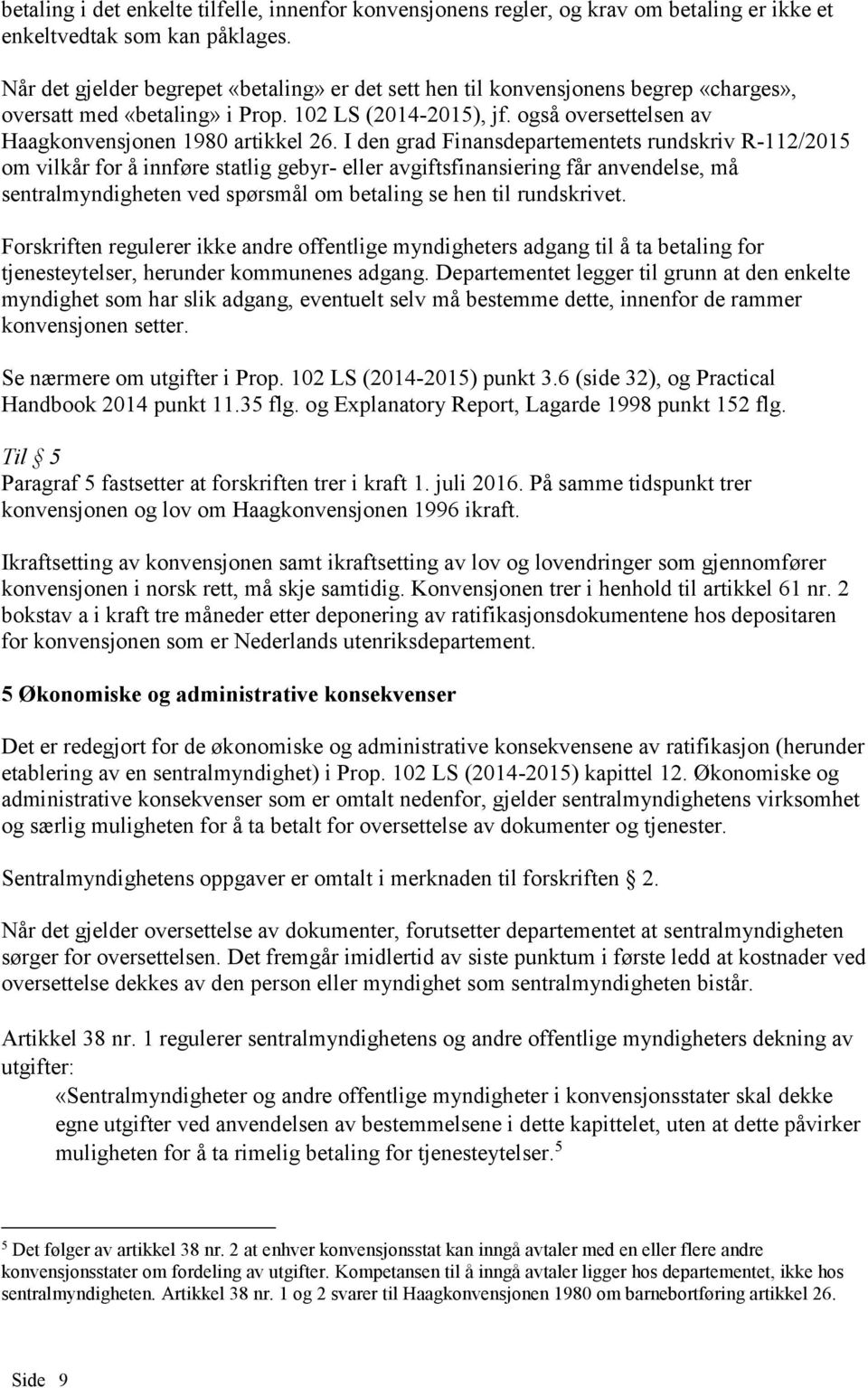 I den grad Finansdepartementets rundskriv R-112/2015 om vilkår for å innføre statlig gebyr- eller avgiftsfinansiering får anvendelse, må sentralmyndigheten ved spørsmål om betaling se hen til