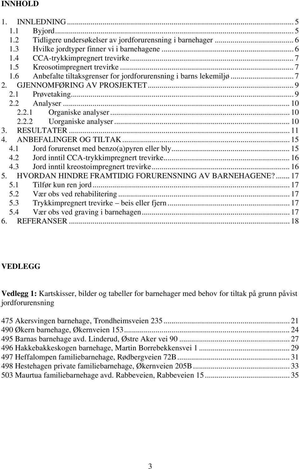 .. 10 2.2.2 Uorganiske analyser... 10 3. RESULTATER... 11 4. ANBEFALINGER OG TILTAK... 15 4.1 Jord forurenset med benzo(a)pyren eller bly... 15 4.2 Jord inntil CCA-trykkimpregnert trevirke... 16 4.