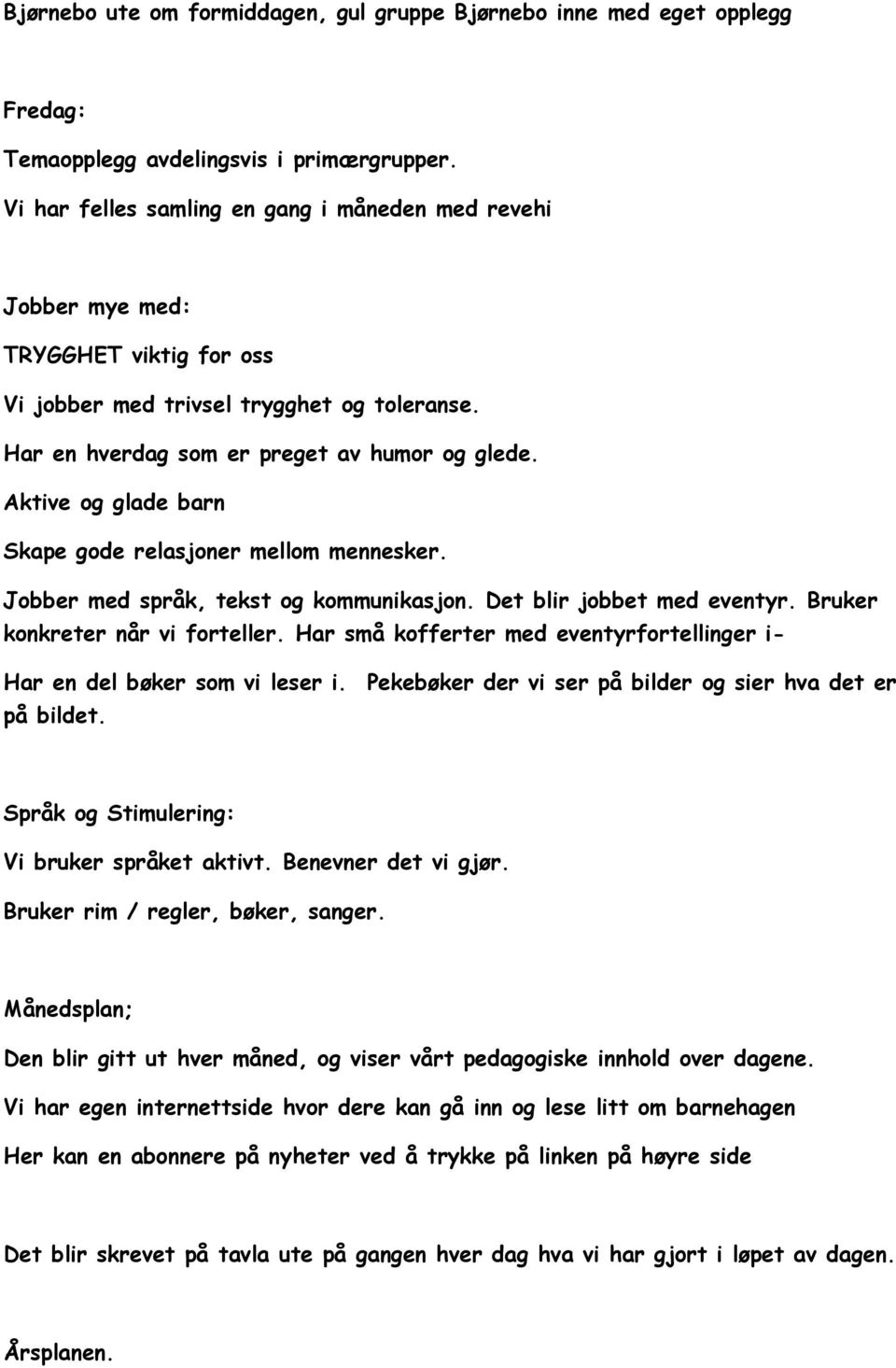 Aktive og glade barn Skape gode relasjoner mellom mennesker. Jobber med språk, tekst og kommunikasjon. Det blir jobbet med eventyr. Bruker konkreter når vi forteller.