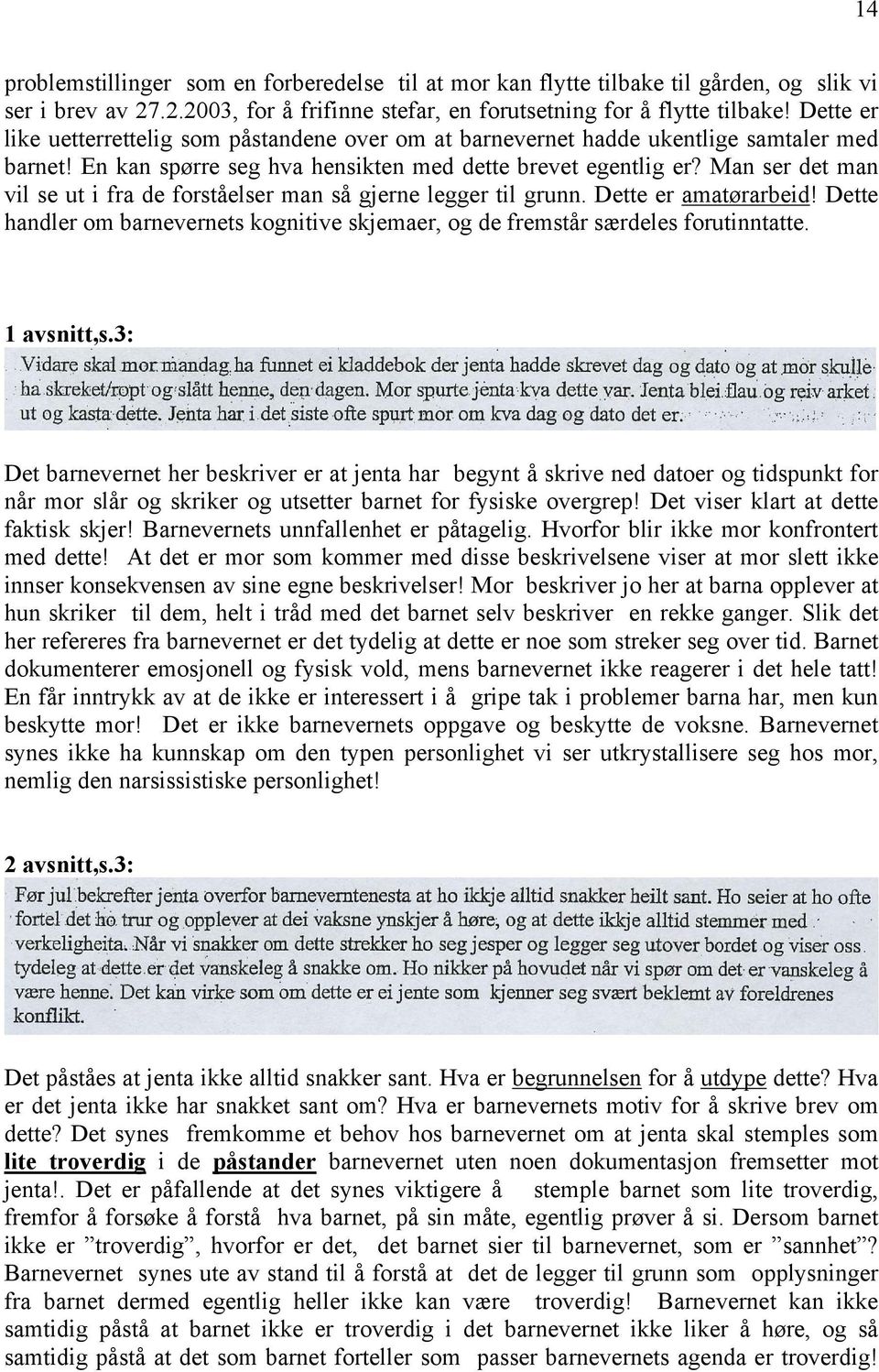 Man ser det man vil se ut i fra de forståelser man så gjerne legger til grunn. Dette er amatørarbeid! Dette handler om barnevernets kognitive skjemaer, og de fremstår særdeles forutinntatte.