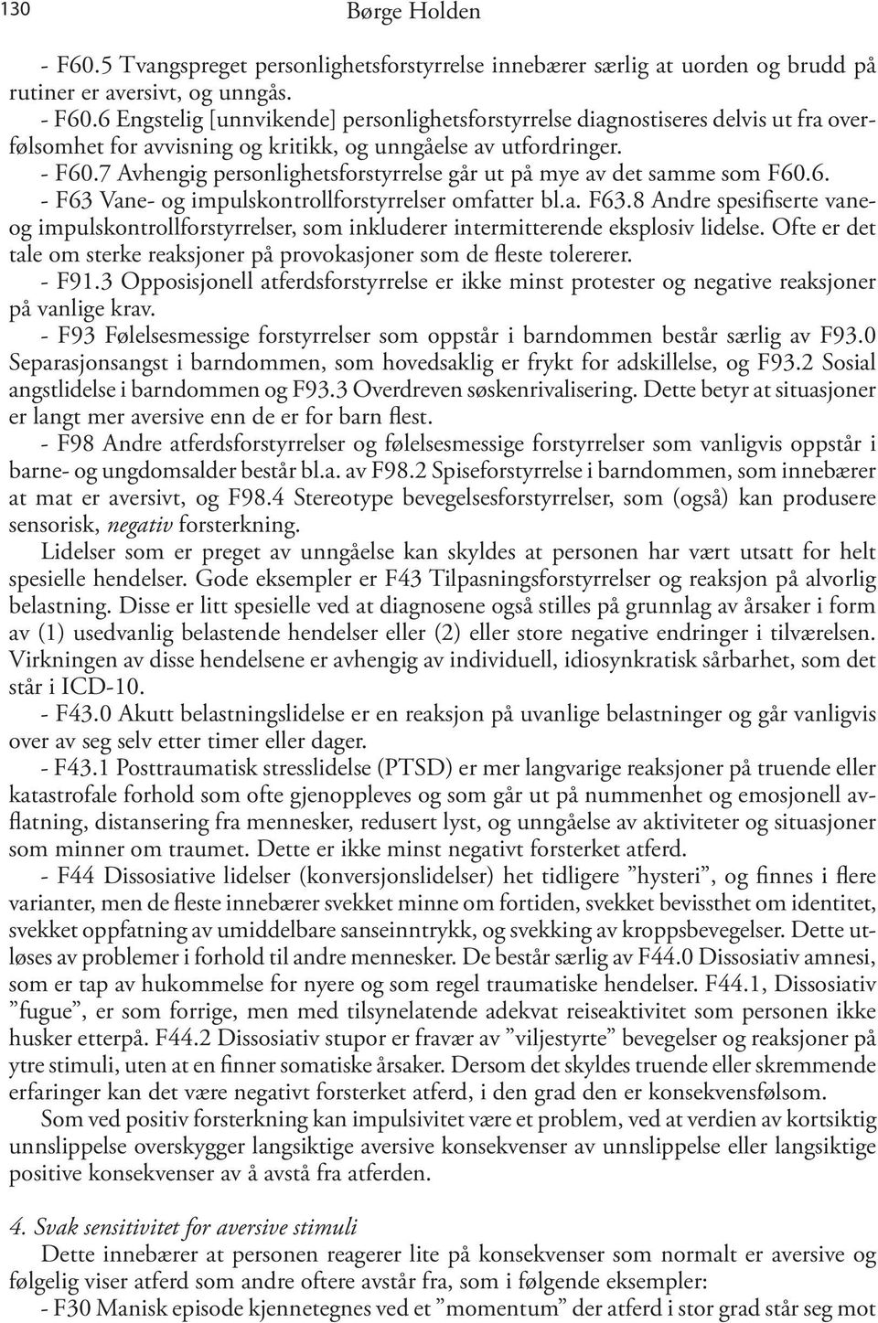 Ofte er det tale om sterke reaksjoner på provokasjoner som de fleste tolererer. - F91.3 Opposisjonell atferdsforstyrrelse er ikke minst protester og negative reaksjoner på vanlige krav.