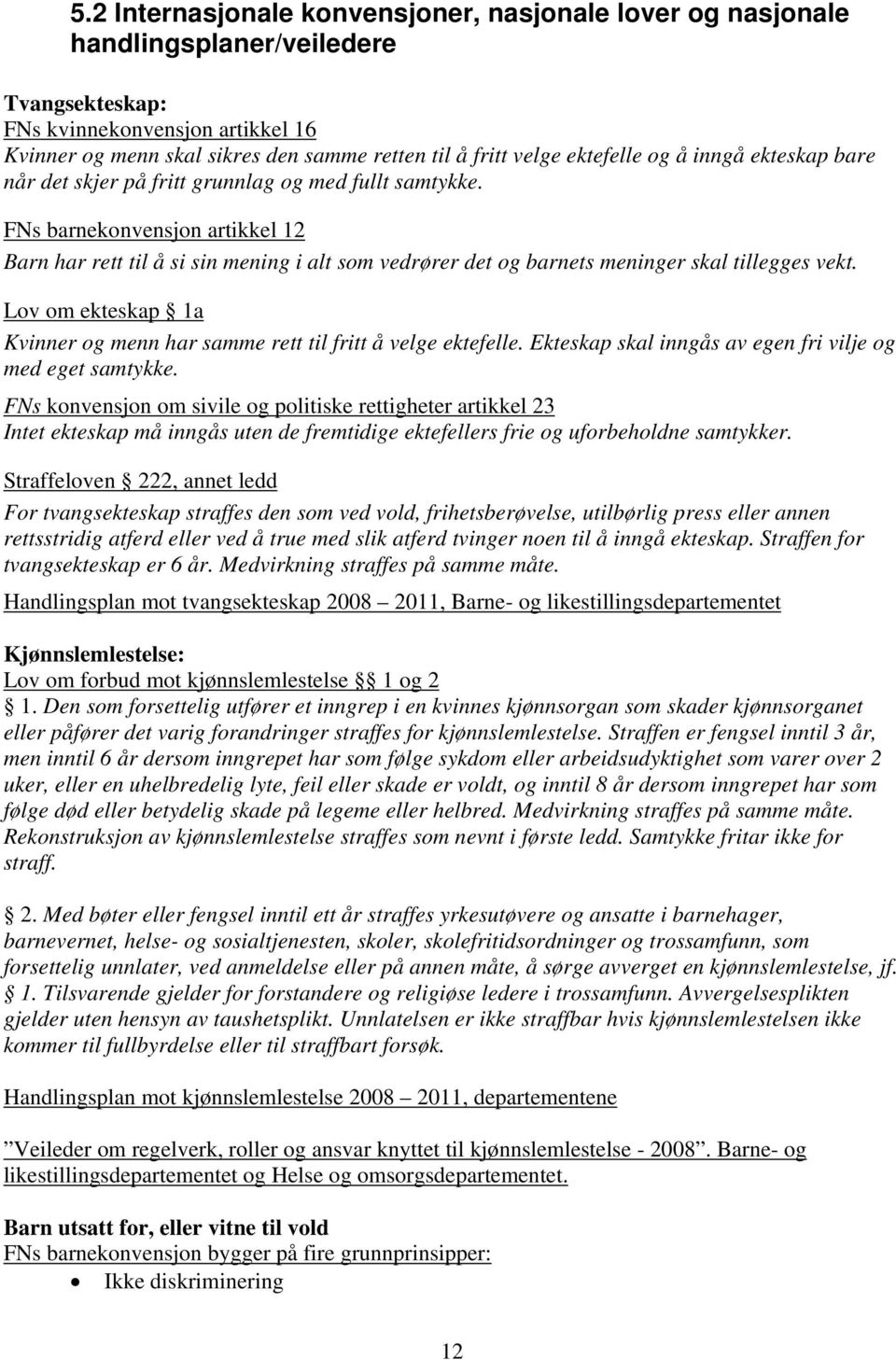 FNs barnekonvensjon artikkel 12 Barn har rett til å si sin mening i alt som vedrører det og barnets meninger skal tillegges vekt.