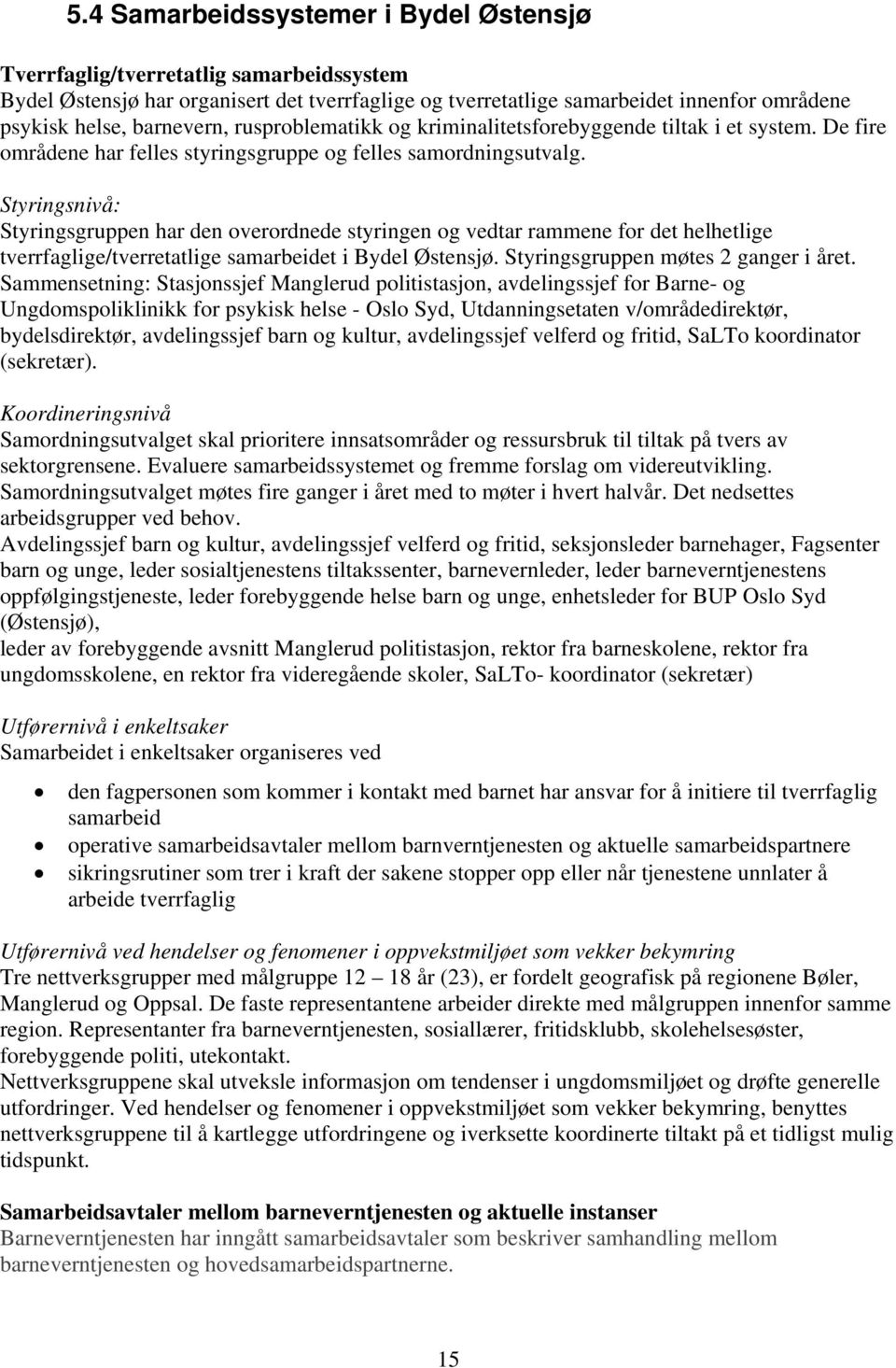 Styringsnivå: Styringsgruppen har den overordnede styringen og vedtar rammene for det helhetlige tverrfaglige/tverretatlige samarbeidet i Bydel Østensjø. Styringsgruppen møtes 2 ganger i året.