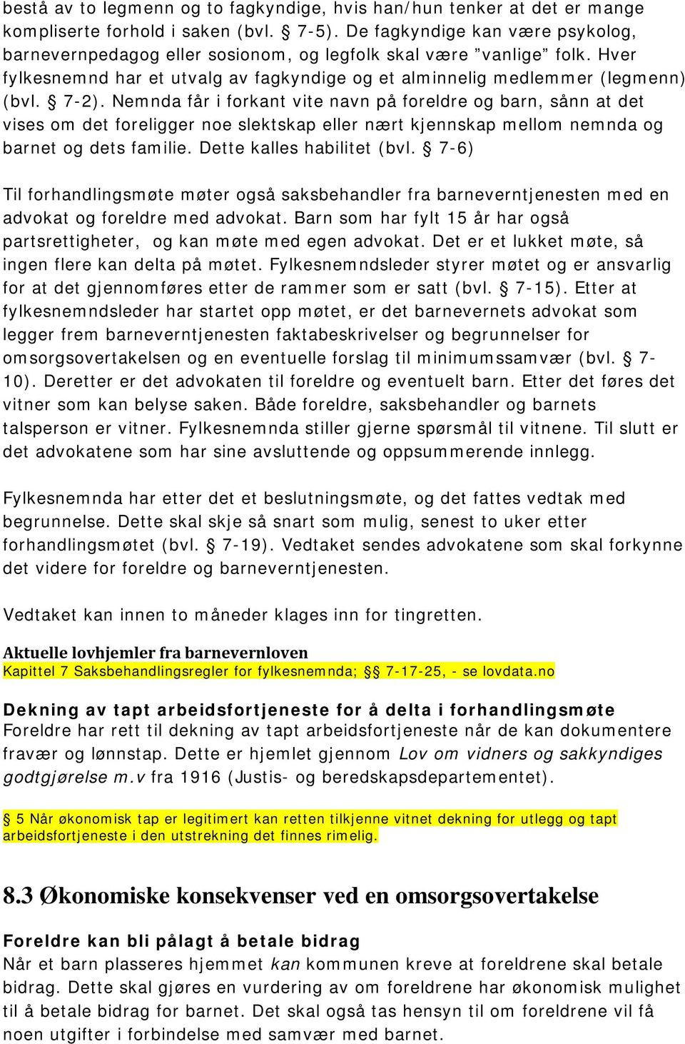 Nemnda får i forkant vite navn på foreldre og barn, sånn at det vises om det foreligger noe slektskap eller nært kjennskap mellom nemnda og barnet og dets familie. Dette kalles habilitet (bvl.