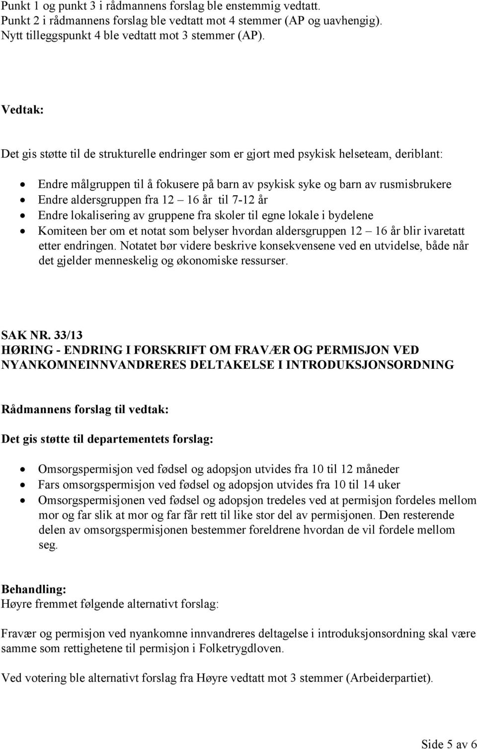 16 år til 7-12 år Endre lokalisering av gruppene fra skoler til egne lokale i bydelene Komiteen ber om et notat som belyser hvordan aldersgruppen 12 16 år blir ivaretatt etter endringen.