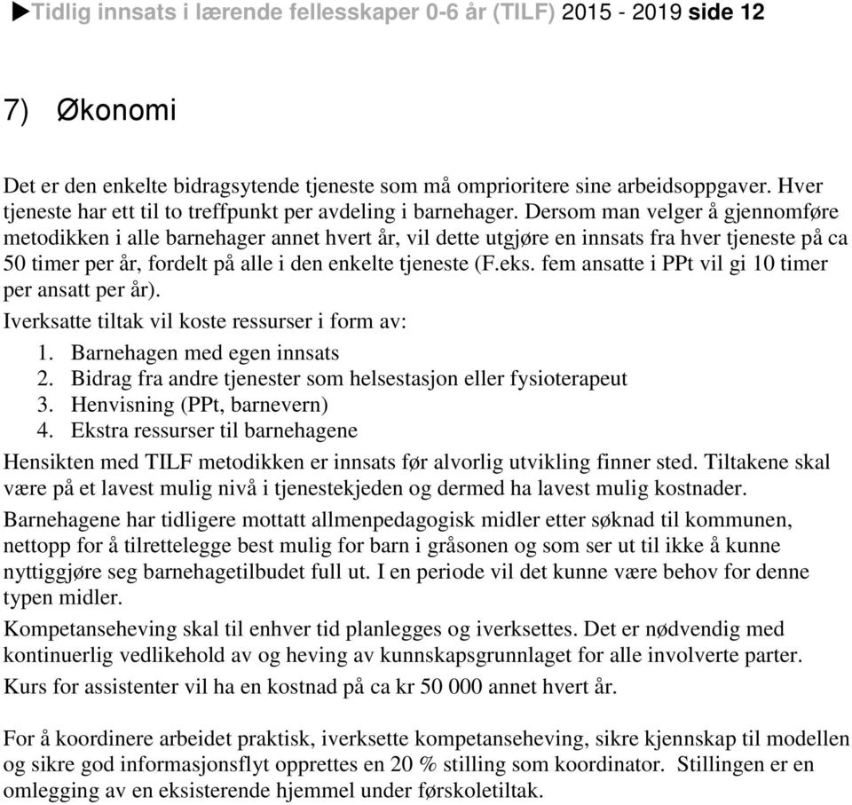 Dersom man velger å gjennomføre metodikken i alle barnehager annet hvert år, vil dette utgjøre en innsats fra hver tjeneste på ca 50 timer per år, fordelt på alle i den enkelte tjeneste (F.eks.