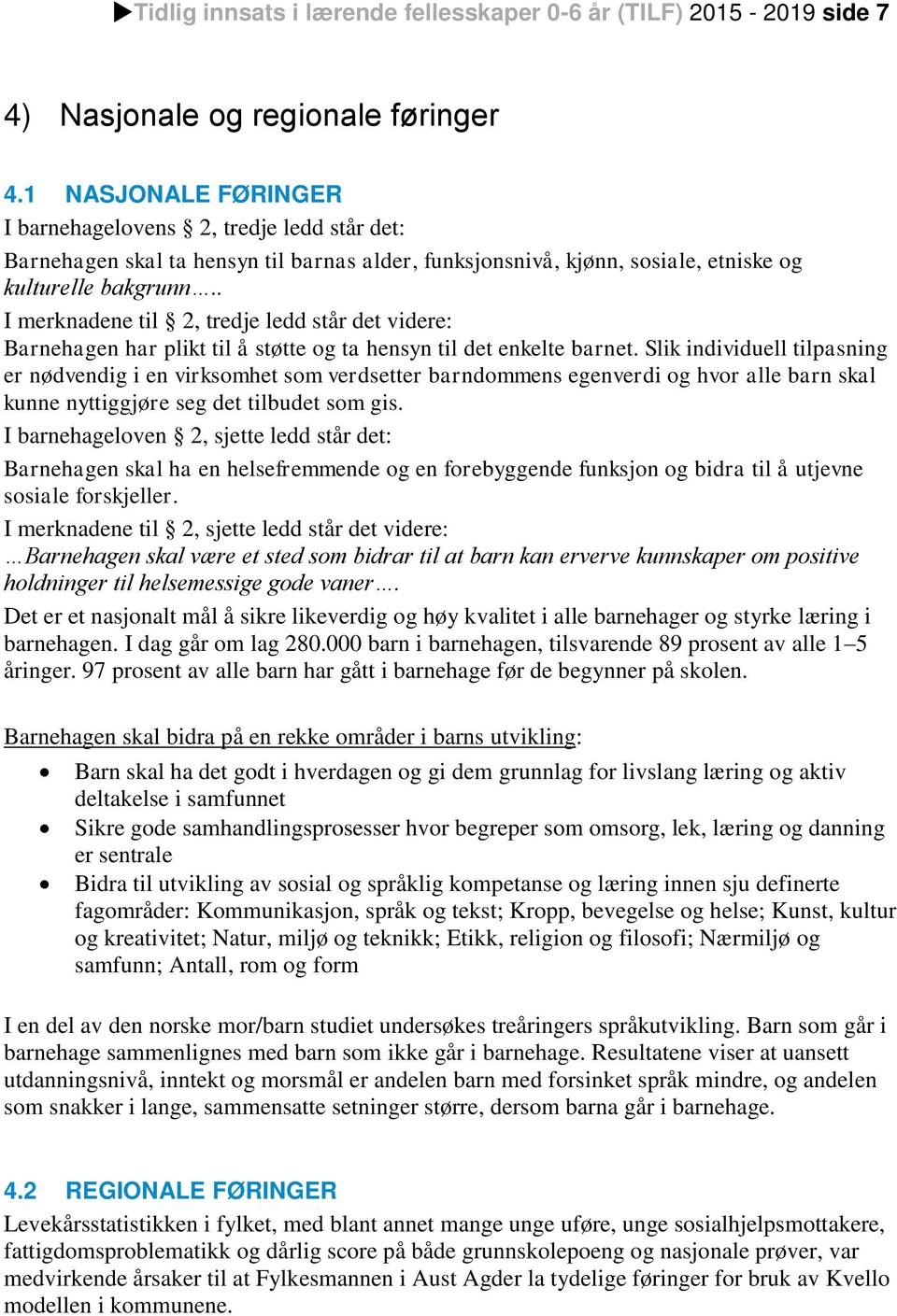 . I merknadene til 2, tredje ledd står det videre: Barnehagen har plikt til å støtte og ta hensyn til det enkelte barnet.