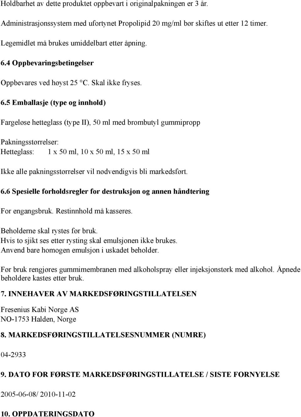 4 Oppbevaringsbetingelser Oppbevares ved høyst 25 C. Skal ikke fryses. 6.