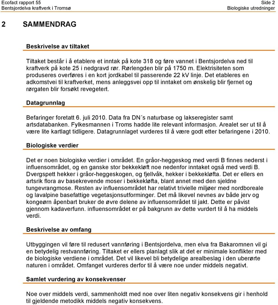 Det etableres en adkomstvei til kraftverket, mens anleggsvei opp til inntaket om ønskelig blir fjernet og rørgaten blir forsøkt revegetert. Datagrunnlag Befaringer foretatt 6. juli 2010.