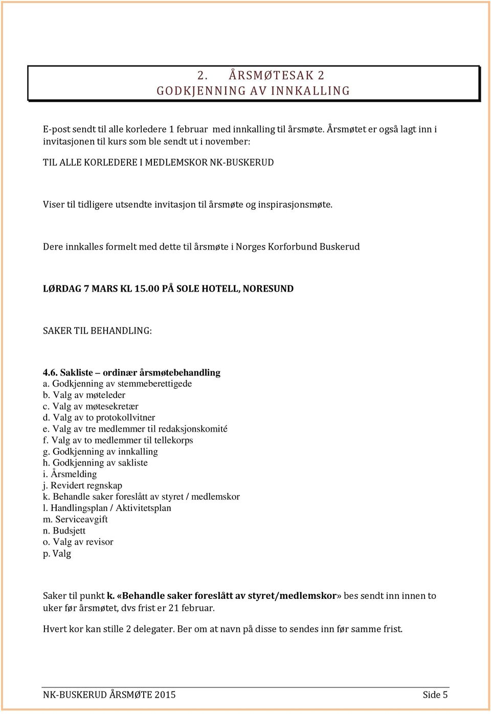 Dere innkalles formelt med dette til årsmøte i Norges Korforbund Buskerud LØRDAG 7 MARS KL 15.00 PÅ SOLE HOTELL, NORESUND SAKER TIL BEHANDLING: 4.6. Sakliste ordinær årsmøtebehandling a.