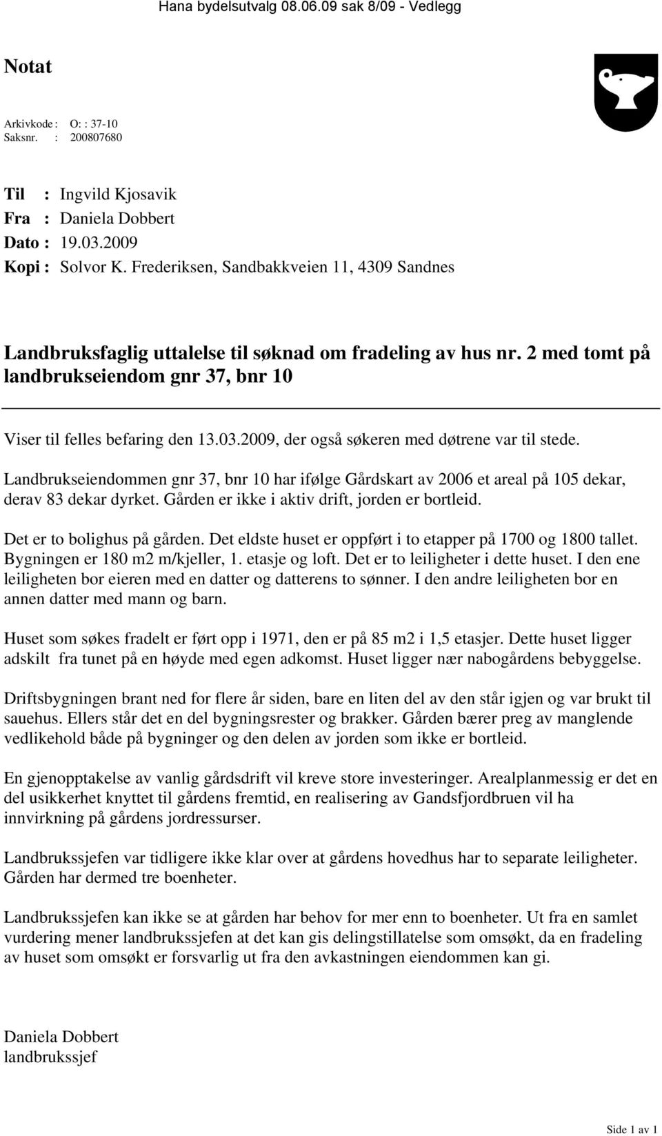 2009, der også søkeren med døtrene var til stede. Landbrukseiendommen gnr 37, bnr 10 har ifølge Gårdskart av 2006 et areal på 105 dekar, derav 83 dekar dyrket.