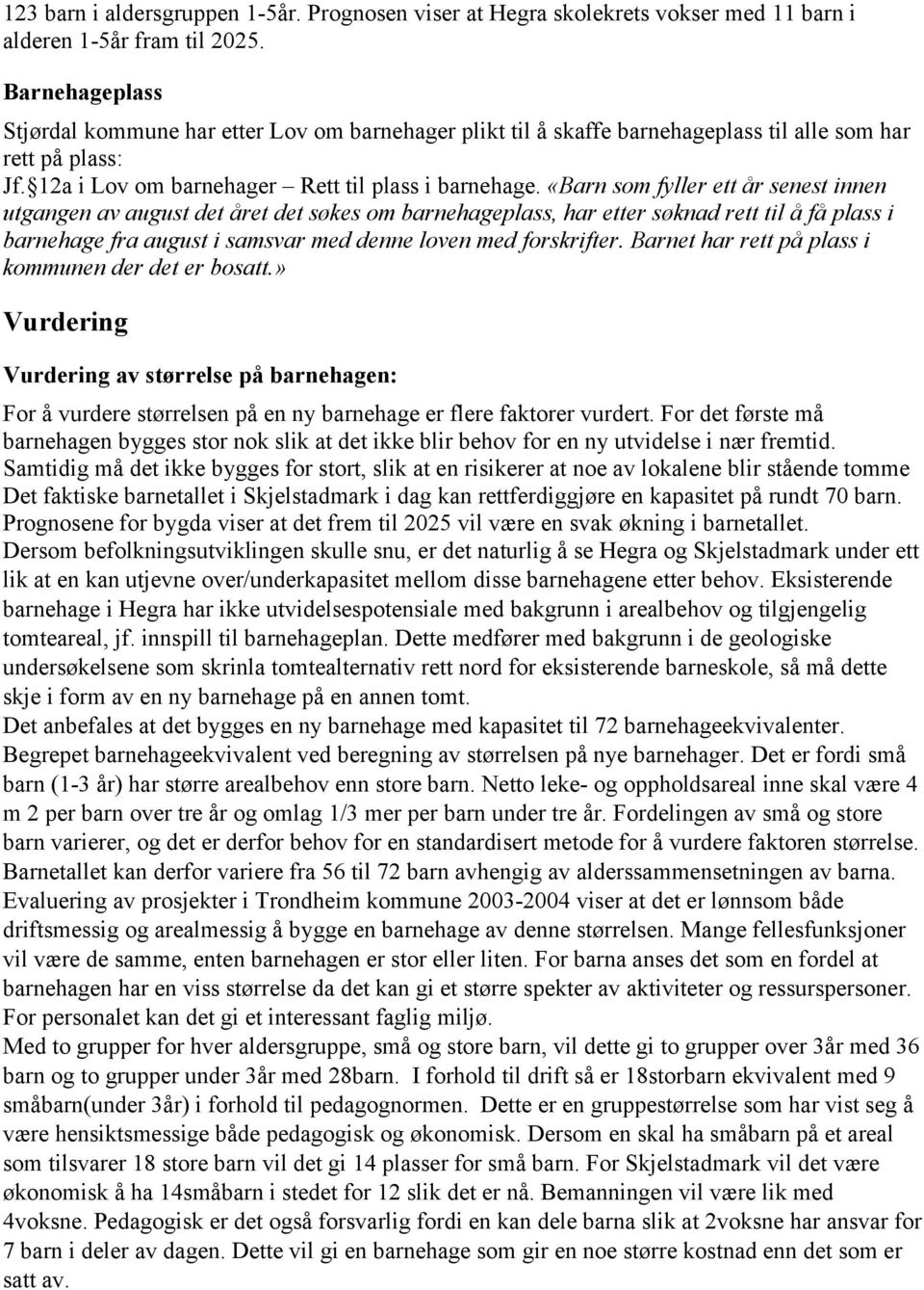 «Barn som fyller ett år senest innen utgangen av august det året det søkes om barnehageplass, har etter søknad rett til å få plass i barnehage fra august i samsvar med denne loven med forskrifter.