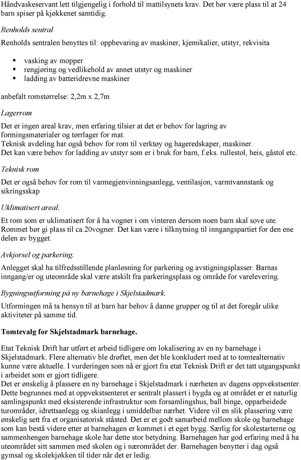 batteridrevne maskiner anbefalt romstørrelse: 2,2m x 2,7m Lagerrom Det er ingen areal krav, men erfaring tilsier at det er behov for lagring av formingsmaterialer og tørrlager for mat.