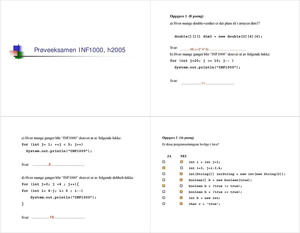 .. c) Hvor mange ganger blir INF1000 skrevet ut av følgende løkke: for (int j= 1; ++j < 5; j++) System.out.println( INF1000 );...2.