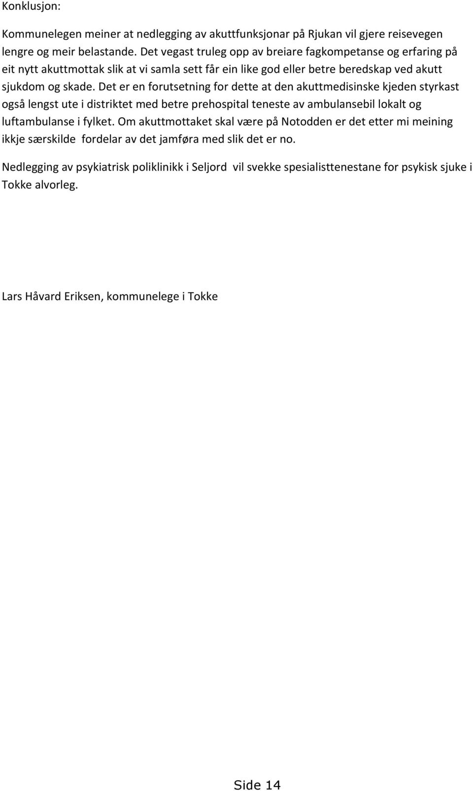 Det er en forutsetning for dette at den akuttmedisinske kjeden styrkast også lengst ute i distriktet med betre prehospital teneste av ambulansebil lokalt og luftambulanse i fylket.