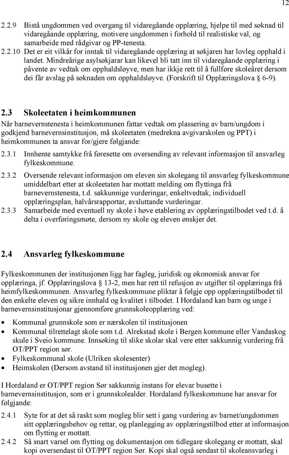 Mindreårige asylsøkjarar kan likevel bli tatt inn til vidaregåande opplæring i påvente av vedtak om opphaldsløyve, men har ikkje rett til å fullføre skoleåret dersom dei får avslag på søknaden om