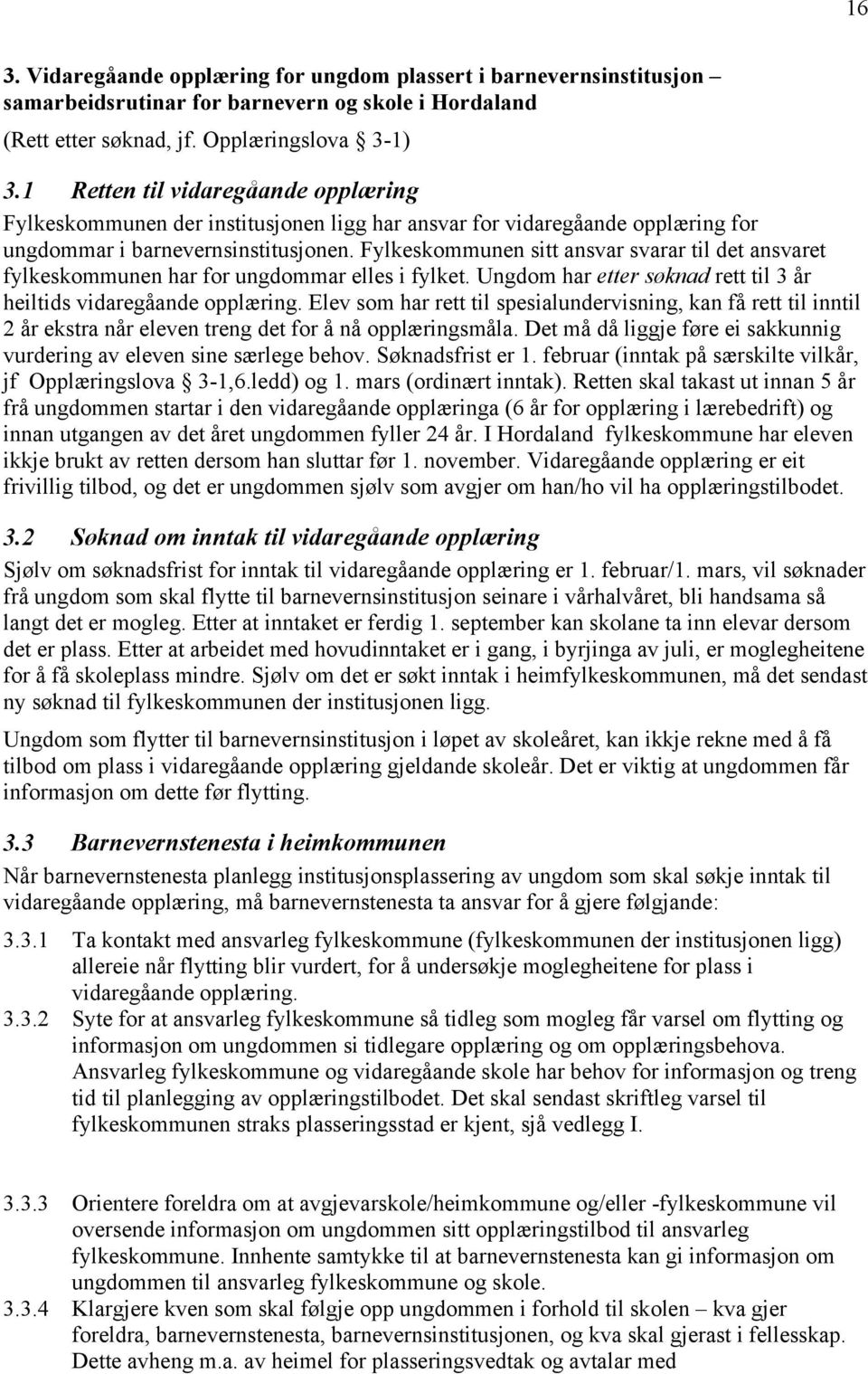 Fylkeskommunen sitt ansvar svarar til det ansvaret fylkeskommunen har for ungdommar elles i fylket. Ungdom har etter søknad rett til 3 år heiltids vidaregåande opplæring.