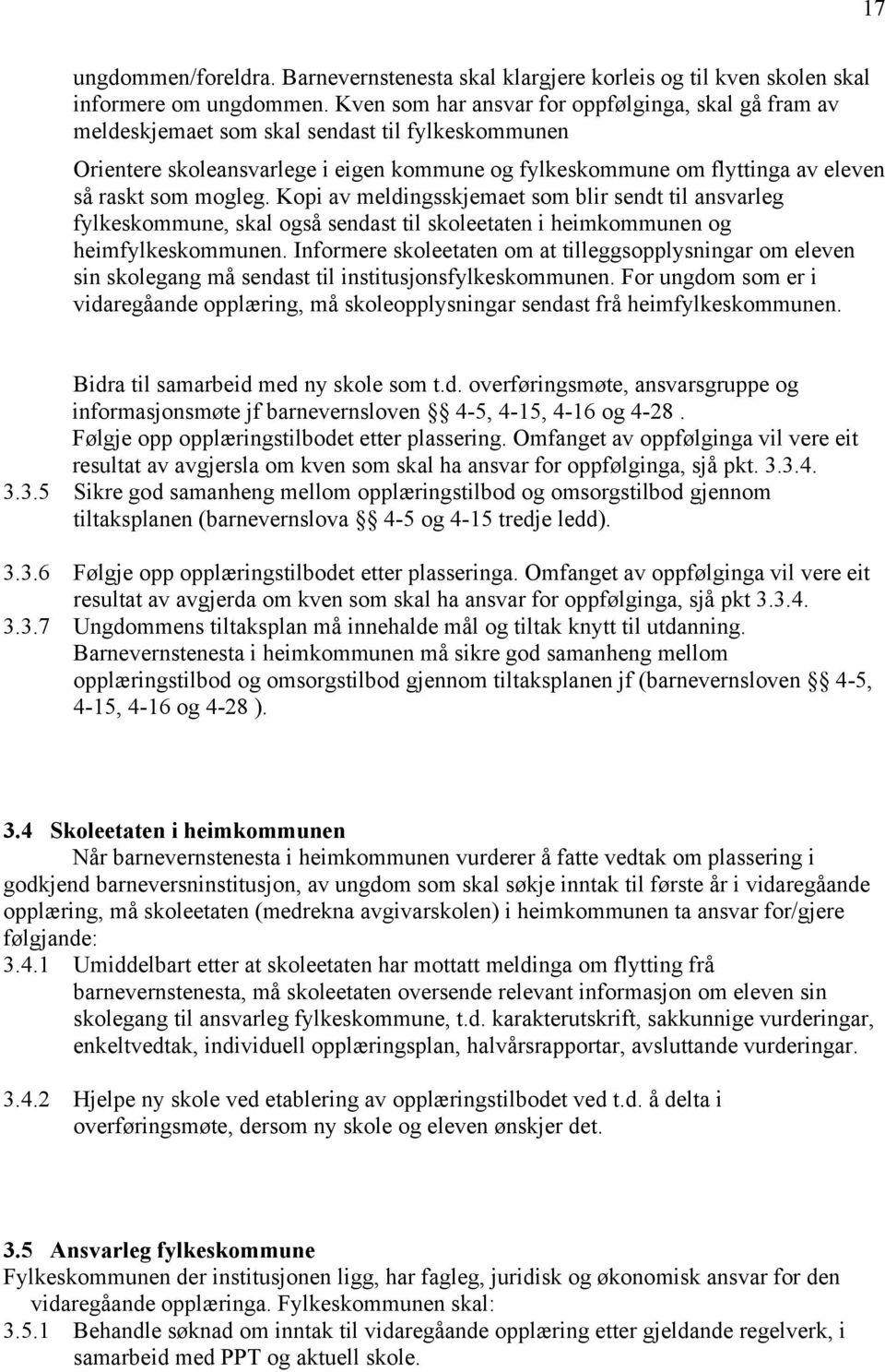 mogleg. Kopi av meldingsskjemaet som blir sendt til ansvarleg fylkeskommune, skal også sendast til skoleetaten i heimkommunen og heimfylkeskommunen.