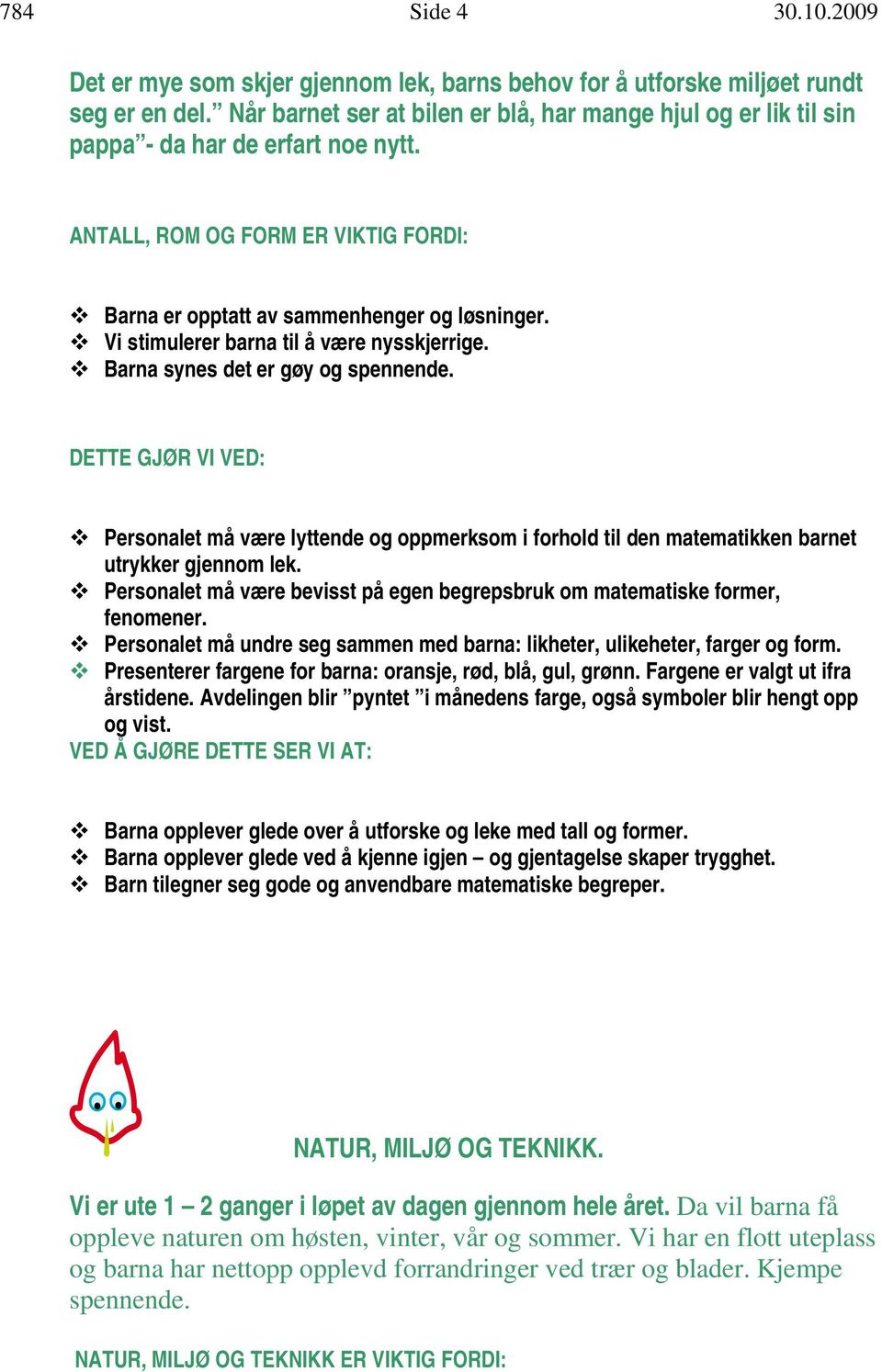 Vi stimulerer barna til å være nysskjerrige. Barna synes det er gøy og spennende. Personalet må være lyttende og oppmerksom i forhold til den matematikken barnet utrykker gjennom lek.