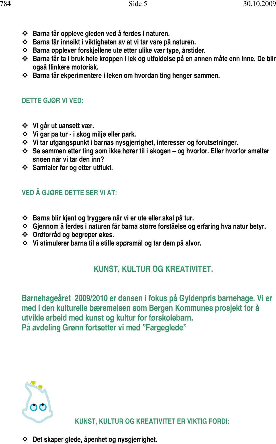 Vi går på tur - i skog miljø eller park. Vi tar utgangspunkt i barnas nysgjerrighet, interesser og forutsetninger. Se sammen etter ting som ikke hører til i skogen og hvorfor.