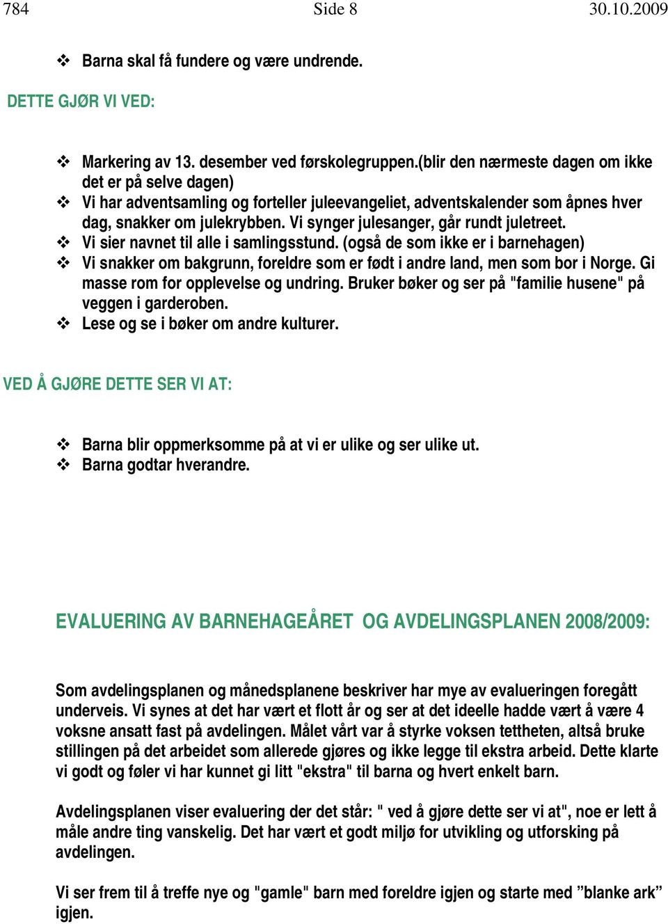 Vi synger julesanger, går rundt juletreet. Vi sier navnet til alle i samlingsstund. (også de som ikke er i barnehagen) Vi snakker om bakgrunn, foreldre som er født i andre land, men som bor i Norge.