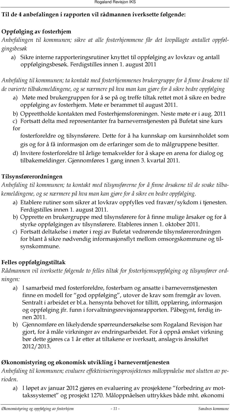 august 2011 Anbefaling til kommunen; ta kontakt med fosterhjemmenes brukergruppe for å finne årsakene til de varierte tilbakemeldingene, og se nærmere på hva man kan gjøre for å sikre bedre